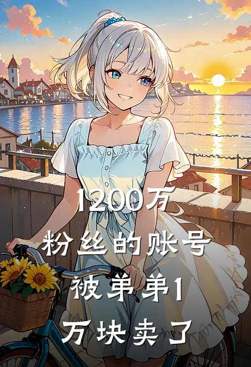 1200万粉丝的账号,被弟弟1万块卖了会怎么样