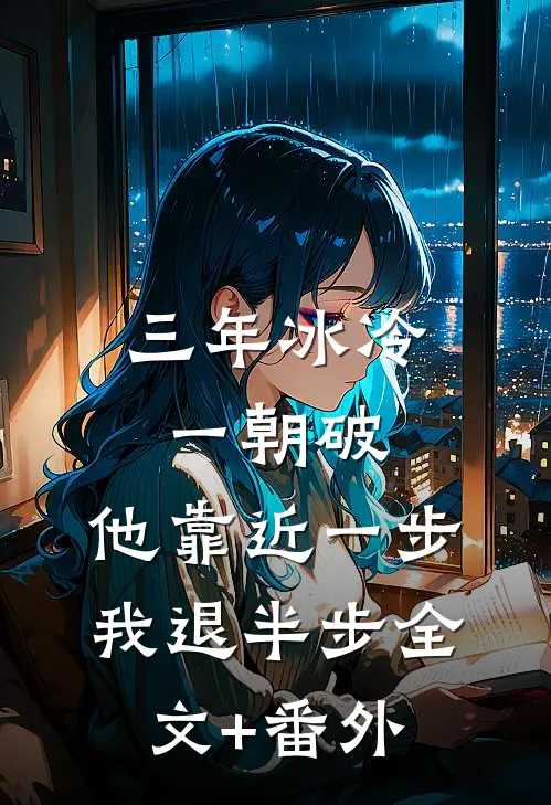 三年冰冷一朝破，他靠近一步我退半步全文+番外