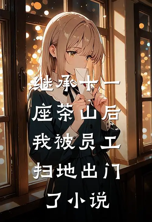 继承十一座茶山后，我被员工扫地出门了小说