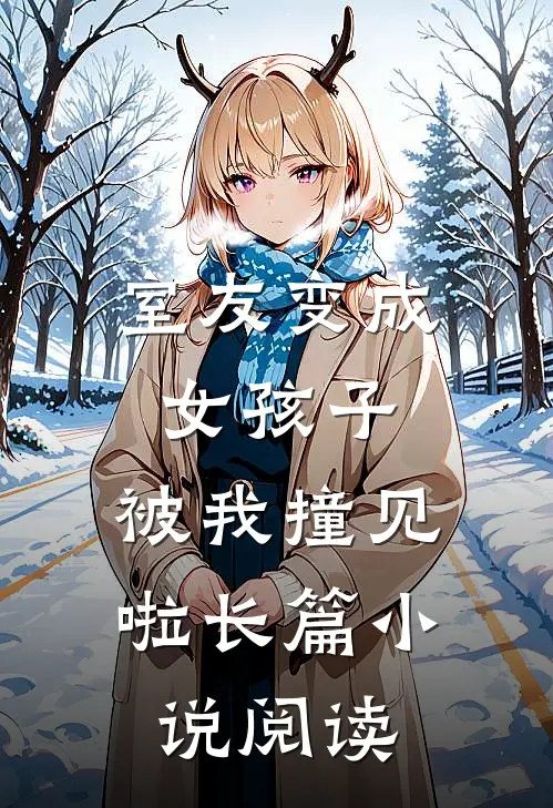 室友变成女孩子,被我撞见啦长篇阅读免费