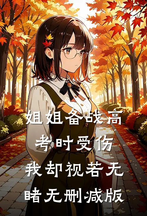 姐姐备战高考时受伤，我却视若无睹无删减版