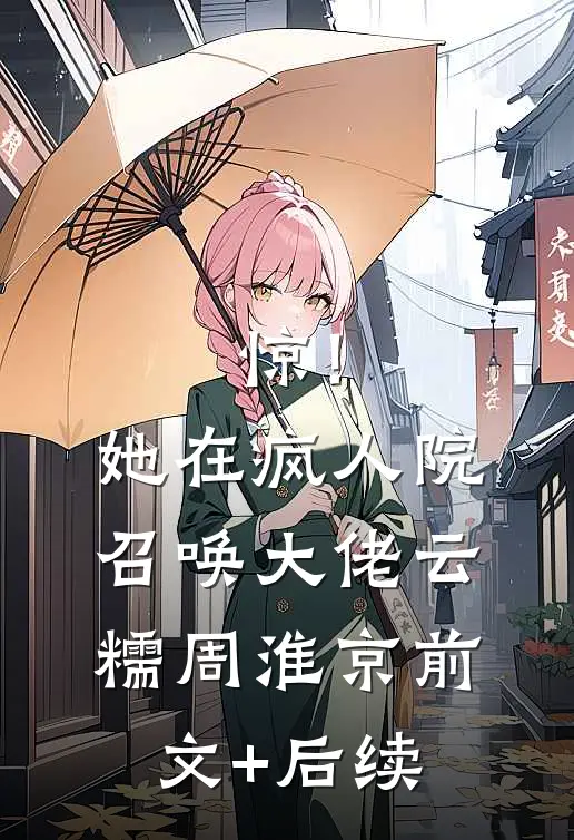 惊！她在疯人院召唤大佬云糯周淮京前文+后续