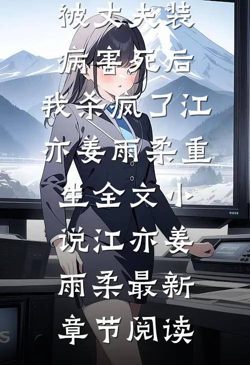 被丈夫装病害死后，我杀疯了江亦姜雨柔重生全文小说江亦姜雨柔最新章节阅读