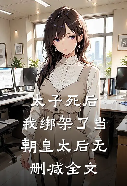 太子死后，我绑架了当朝皇太后无删减全文