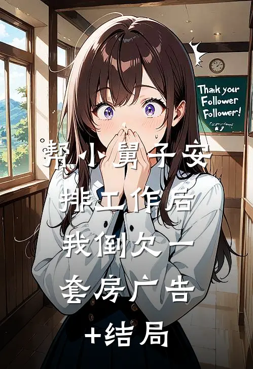 帮小舅子安排工作后，我倒欠一套房广告+结局