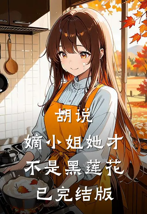 胡说，嫡小姐她才不是黑莲花已完结版