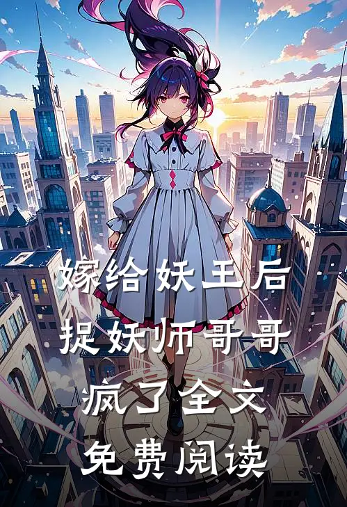 嫁给妖王后，捉妖师哥哥疯了全文免费阅读