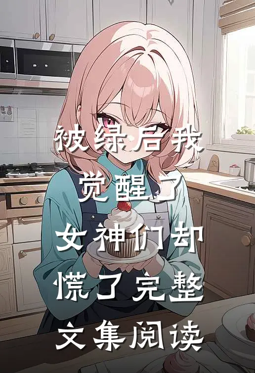 被绿后我觉醒了,女神们却慌了完整文集阅读