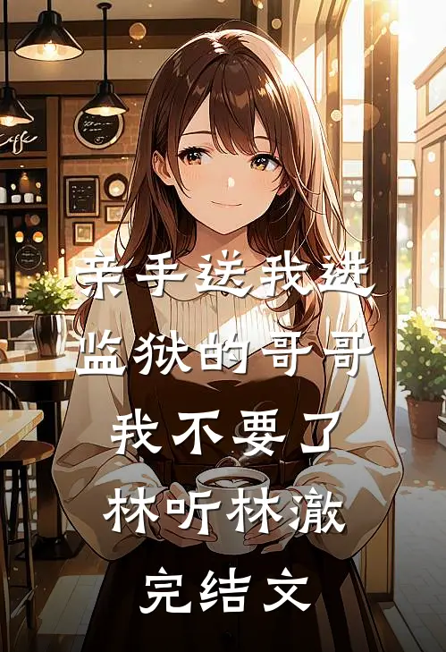 亲手送我进监狱的哥哥，我不要了林听林澈完结文