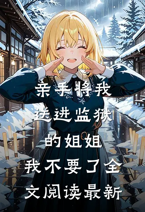 亲手将我送进监狱的姐姐，我不要了全文阅读最新