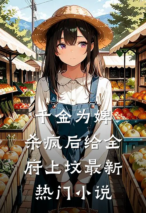 千金为婢，杀疯后给全府上坟最新热门小说