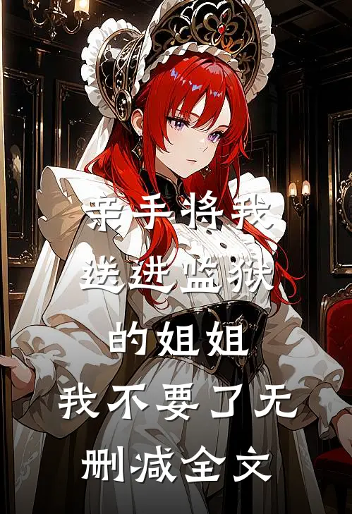 亲手将我送进监狱的姐姐，我不要了无删减全文