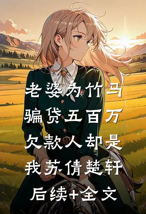 老婆为竹马骗贷五百万，欠款人却是我苏倩楚轩后续+全文