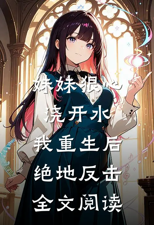 妹妹狠心浇开水，我重生后绝地反击全文阅读