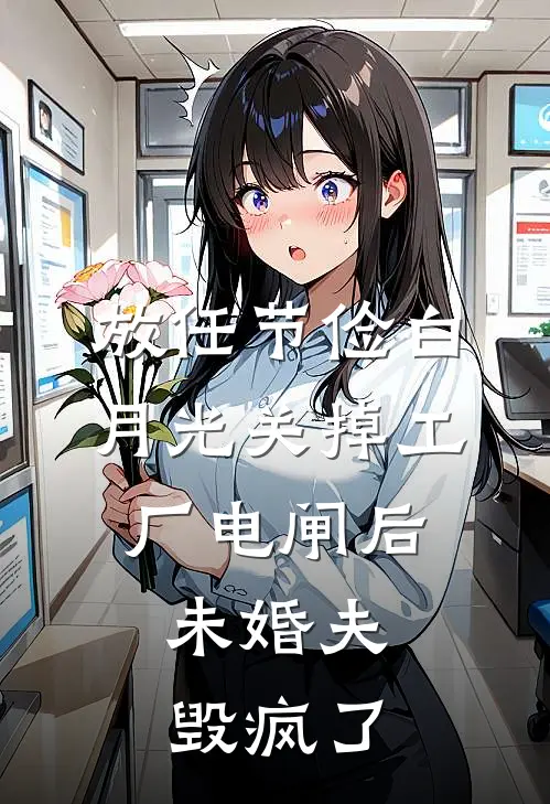 放任节俭白月光关掉工厂电闸后，未婚夫毁疯了