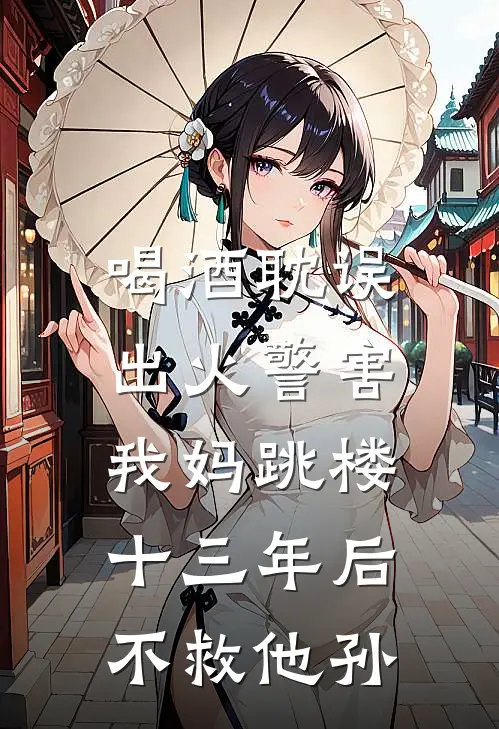 喝酒耽误出火警害我妈跳楼，十三年后不救他孙
