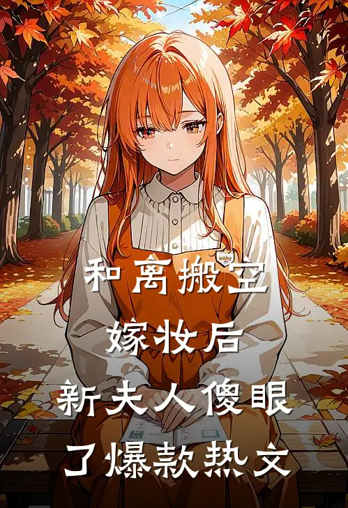 和离搬空嫁妆后，新夫人傻眼了爆款热文
