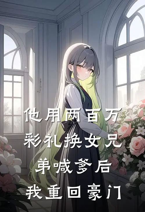 他用两百万彩礼换女兄弟喊爹后，我重回豪门