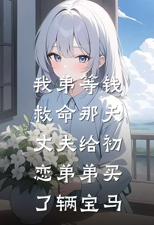 我弟等钱救命那天，丈夫给初恋弟弟买了辆宝马