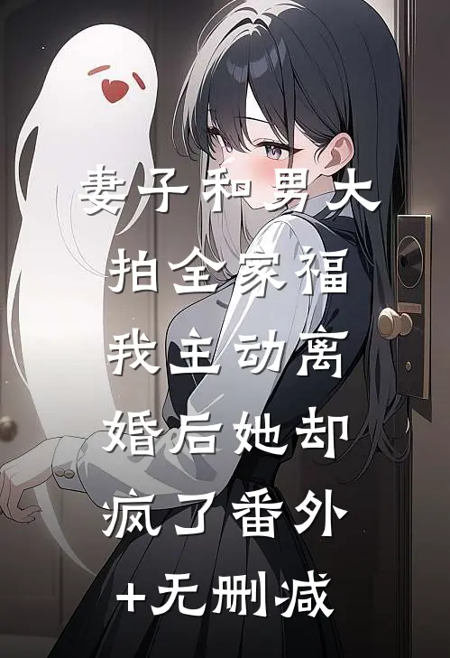 妻子和男大拍全家福，我主动离婚后她却疯了番外+无删减