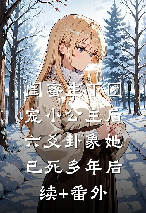 闺蜜生下团宠小公主后，六爻卦象她已死多年后续+番外