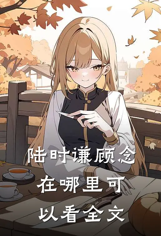 陆时谦顾念在哪里可以看全文