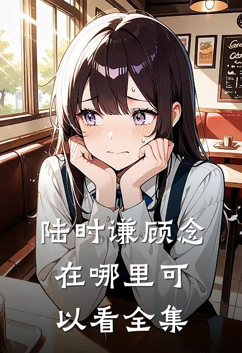 陆时谦顾念在哪里可以看全集