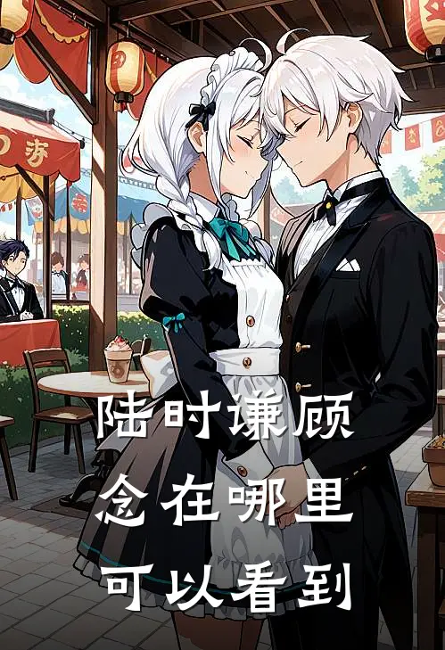 陆时谦顾念在哪里可以看到
