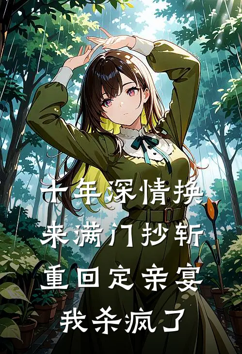 十年深情换来满门抄斩，重回定亲宴我杀疯了