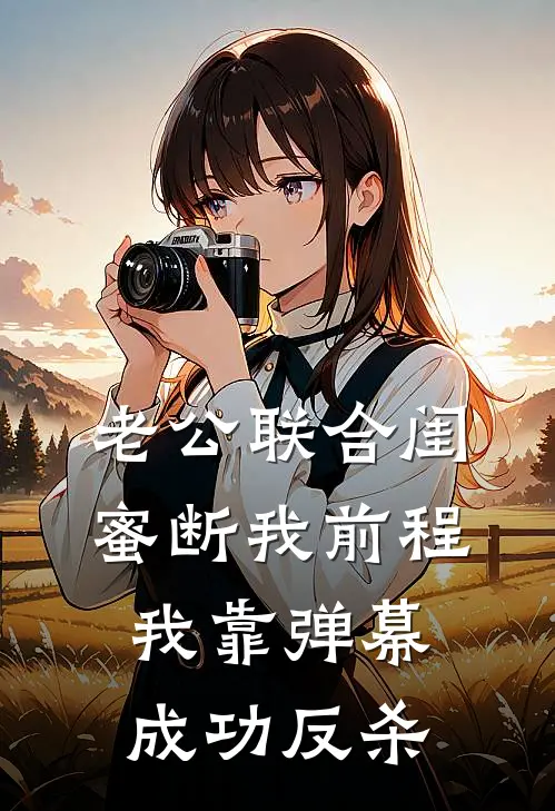 老公联合闺蜜断我前程，我靠弹幕成功反杀