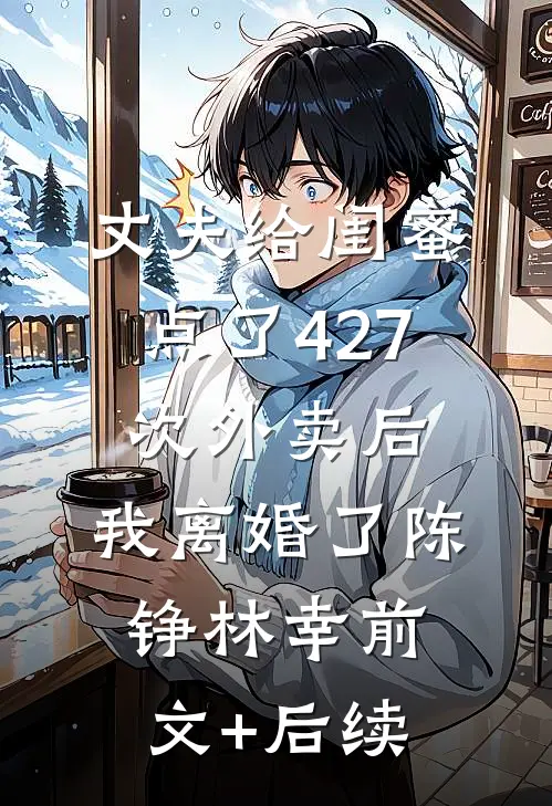 丈夫给闺蜜点了427次外卖后，我离婚了陈铮林幸前文+后续