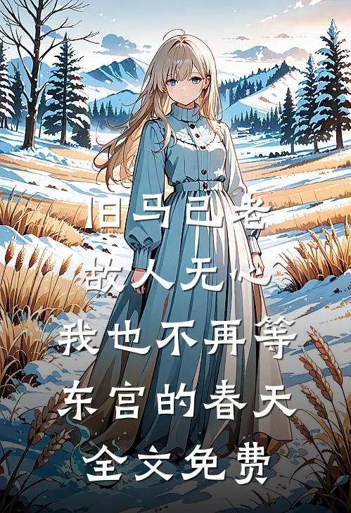 旧马已老，故人无心，我也不再等东宫的春天全文免费
