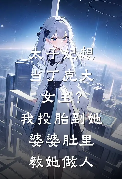 太子妃想当丁克大女主？我投胎到她婆婆肚里教她做人