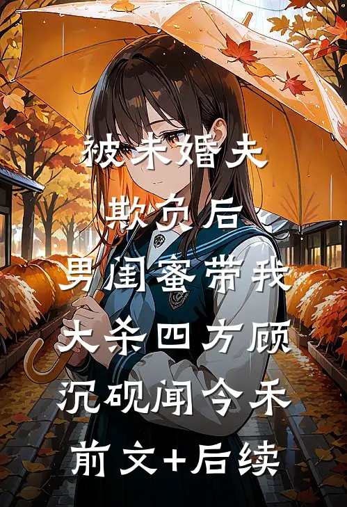被未婚夫欺负后，男闺蜜带我大杀四方顾沉砚闻今禾前文+后续