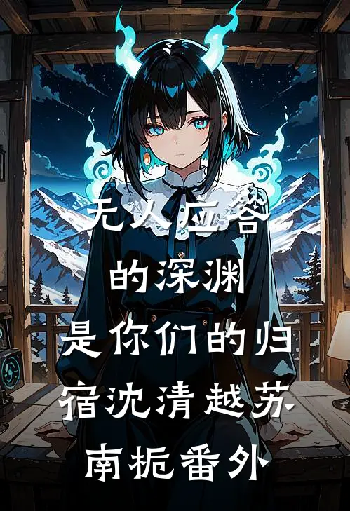 无人应答的深渊，是你们的归宿沈清越苏南栀番外
