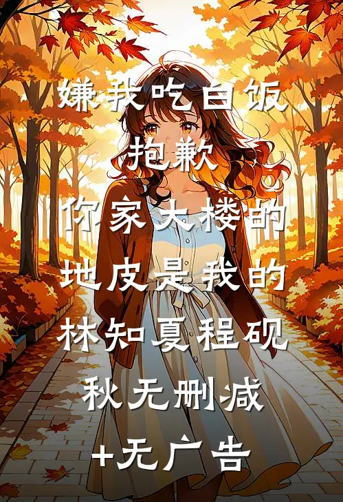嫌我吃白饭，抱歉，你家大楼的地皮是我的林知夏程砚秋无删减+无广告