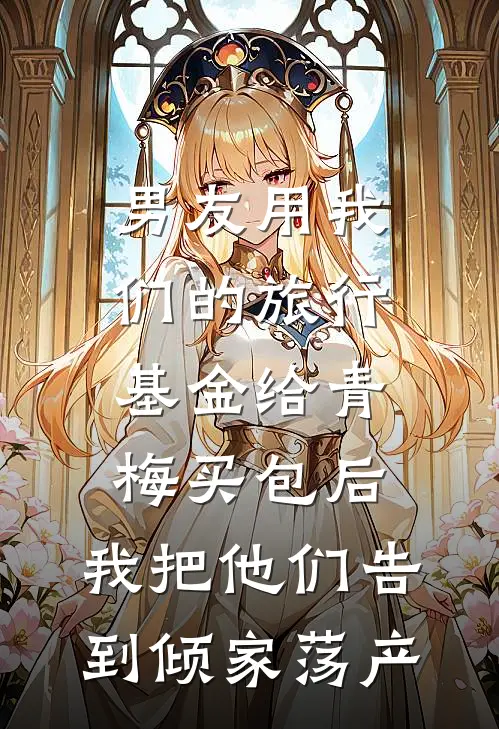 男友用我们的旅行基金给青梅买包后，我把他们告到倾家荡产