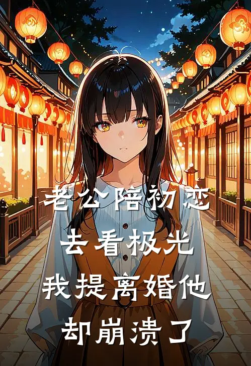 老公陪初恋去看极光，我提离婚他却崩溃了