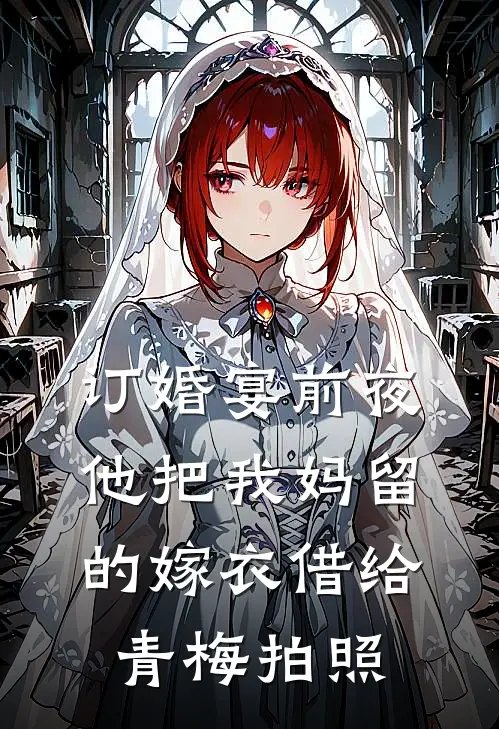 订婚宴前夜，他把我妈留的嫁衣借给青梅拍照