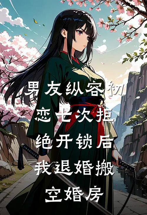 男友纵容初恋七次拒绝开锁后，我退婚搬空婚房