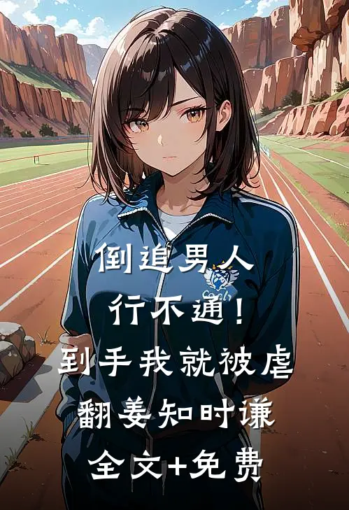 倒追男人行不通！到手我就被虐翻姜知时谦全文+免费