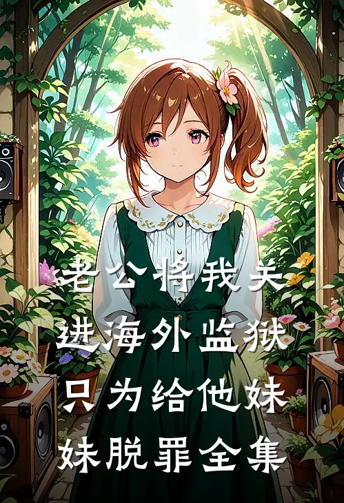 老公将我关进海外监狱，只为给他妹妹脱罪全集