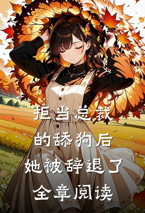 拒当总裁的舔狗后，她被辞退了全章阅读