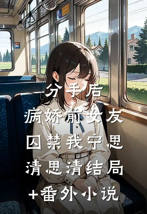 分手后，病娇前女友囚禁我宁思清思清结局+番外小说