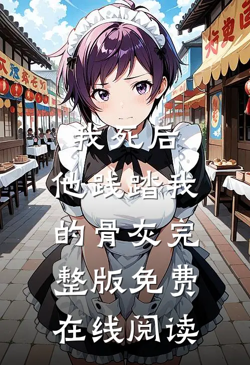 我死后，他践踏我的骨灰完整版免费在线阅读