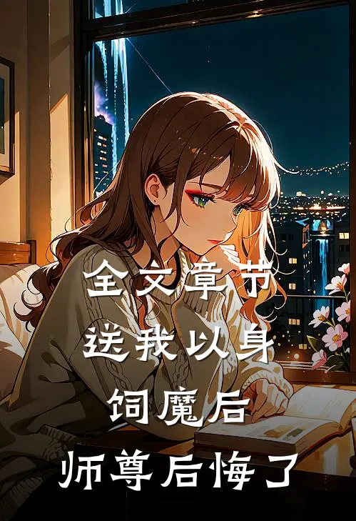 全文章节送我以身饲魔后，师尊后悔了
