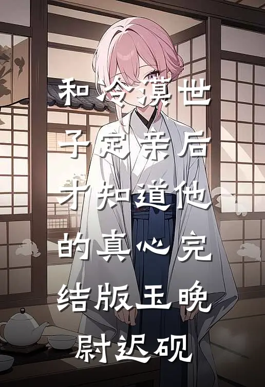 和冷漠世子定亲后，才知道他的真心完结版玉晚尉迟砚