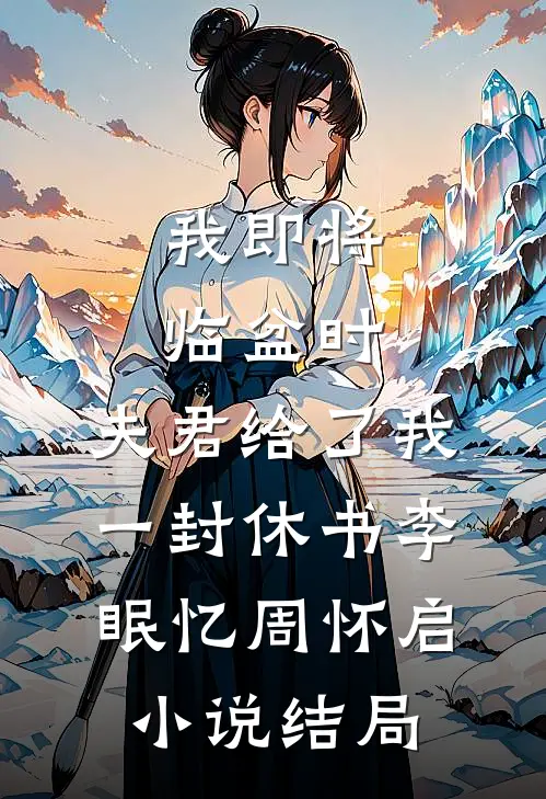 我即将临盆时，夫君给了我一封休书李眠忆周怀启小说结局