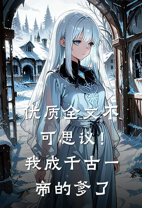 优质全文不可思议！我成千古一帝的爹了