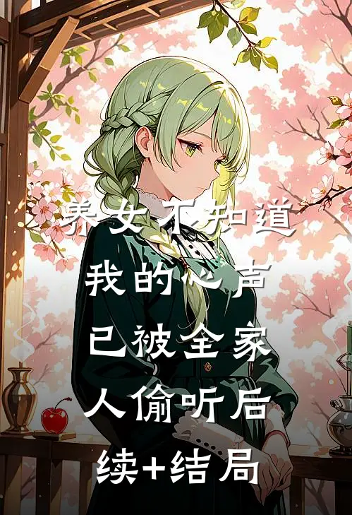 养女不知道，我的心声已被全家人偷听后续+结局